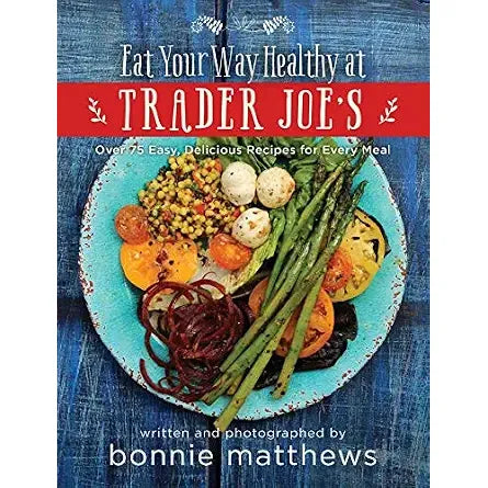 The Eat Your Way Healthy at Trader Joe's Cookbook