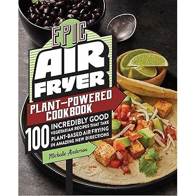 Epic Air Fryer Plant-Powered Cookbook: 100 Incredibly Good Vegetarian Recipes That Take Plant-Based Air Frying in Amazing New Directions - Zinnias Gift Boutique